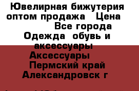 Ювелирная бижутерия оптом продажа › Цена ­ 10 000 - Все города Одежда, обувь и аксессуары » Аксессуары   . Пермский край,Александровск г.